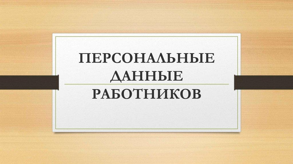 ПЕРСОНАЛЬНЫЕ ДАННЫЕ РАБОТНИКОВ