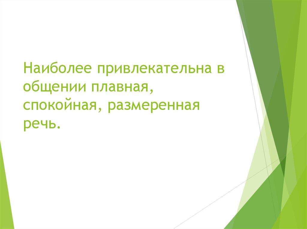 Наиболее привлекательна в общении плавная, спокойная, размеренная речь.