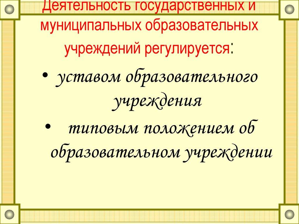 Деятельность государственных и муниципальных образовательных учреждений регулируется: