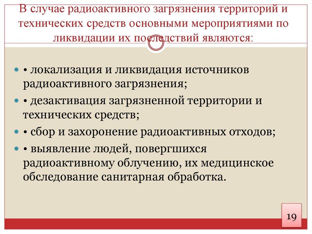 В случае радиоактивного загрязнения территорий и технических средств основными мероприятиями по ликвидации их последствий