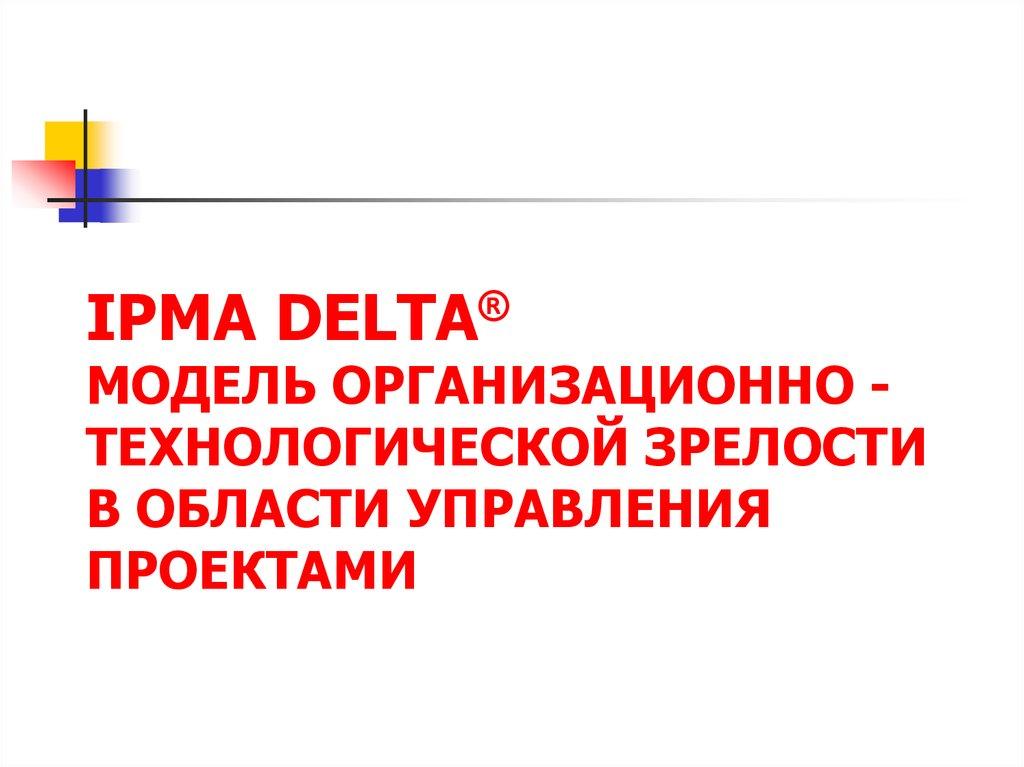 IPMA Delta® Модель организационно - технологической зрелости в области управления проектами в области управления проектами