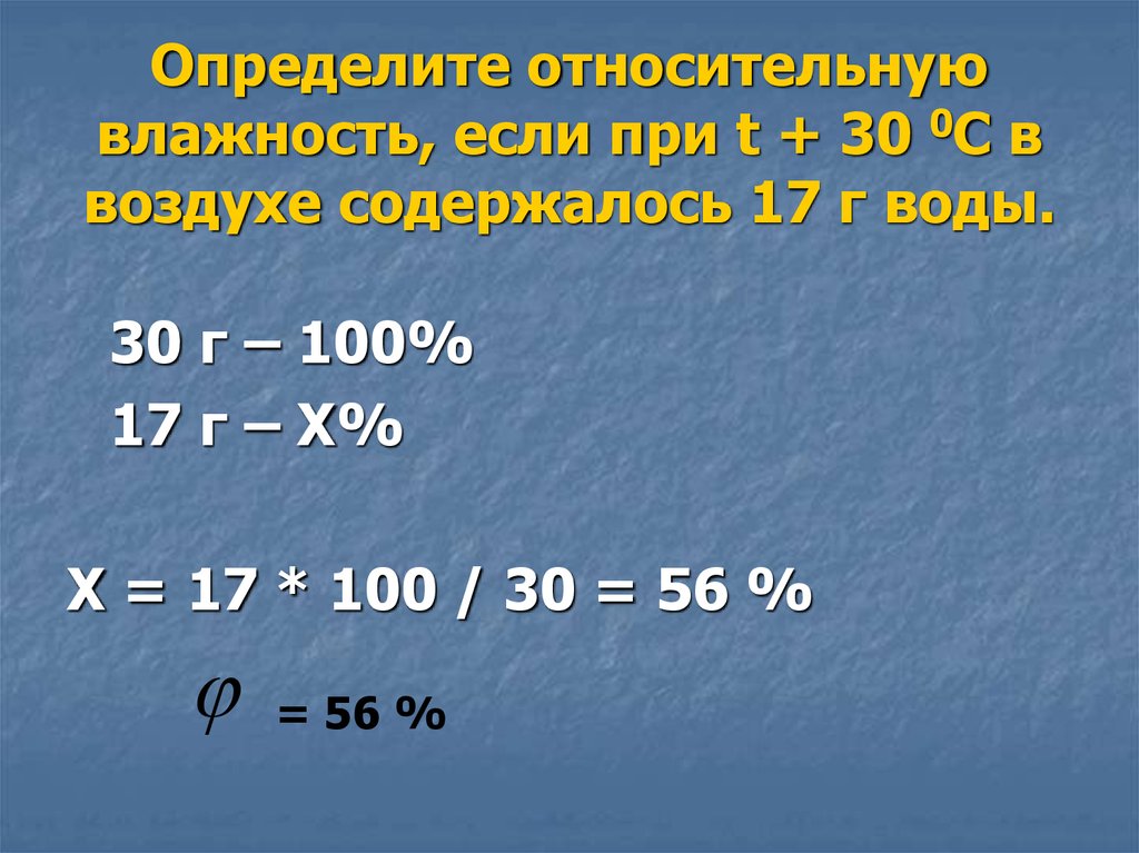 Определите относительную влажность, если при t + 30 0С в воздухе содержалось 17 г воды.