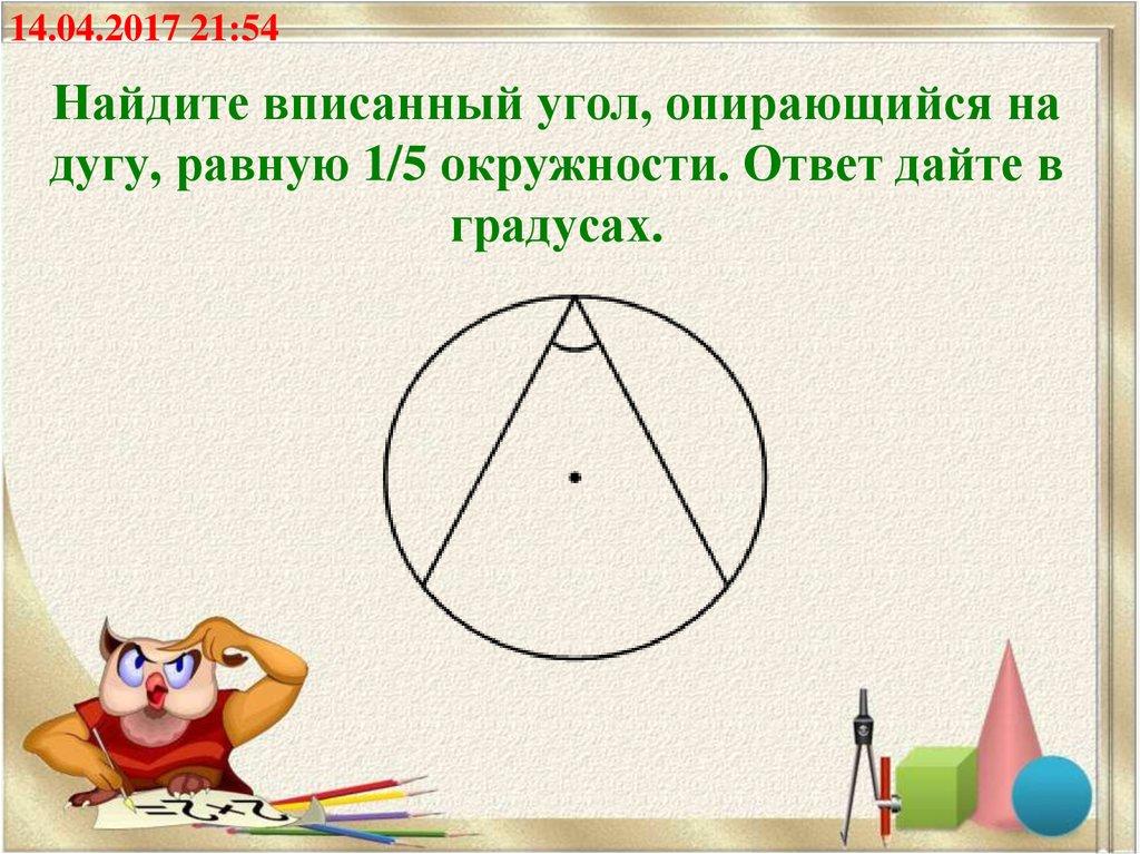 Найдите вписанный угол, опирающийся на дугу, равную 1/5 окружности. Ответ дайте в градусах.