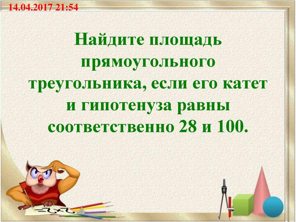 Найдите площадь прямоугольного треугольника, если его катет и гипотенуза равны соответственно 28 и 100.