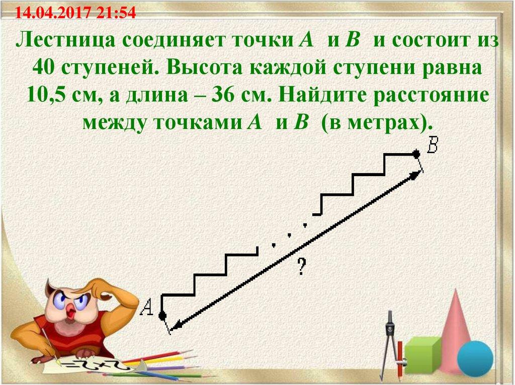 Лестница соединяет точки A  и B  и состоит из 40 ступеней. Высота каждой ступени равна 10,5 см, а длина – 36 см. Найдите расстояние между точкам
