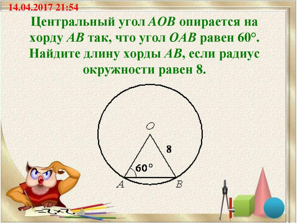 Центральный угол AOB опирается на хорду АВ так, что угол ОАВ равен 60°. Найдите длину хорды АВ, если радиус окружности равен 8.