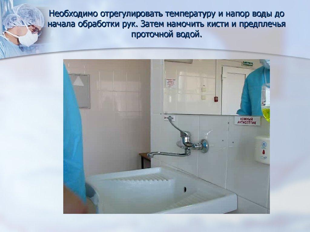 Необходимо отрегулировать температуру и напор воды до начала обработки рук. Затем намочить кисти и предплечья проточной водой.