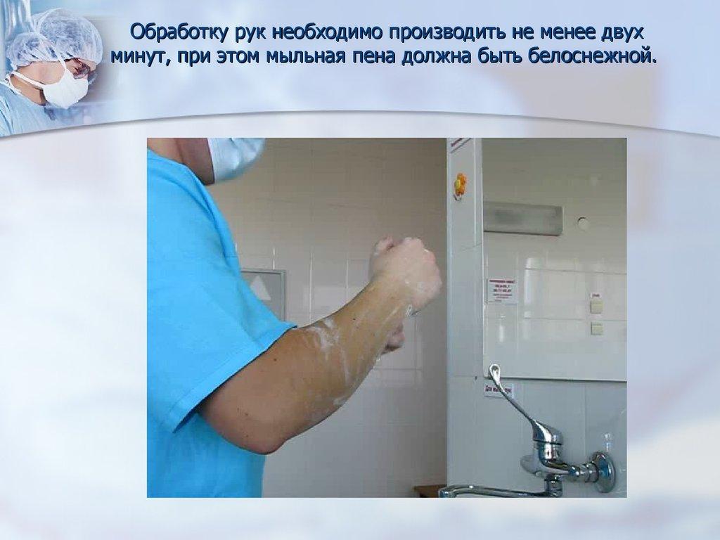 Обработку рук необходимо производить не менее двух минут, при этом мыльная пена должна быть белоснежной.
