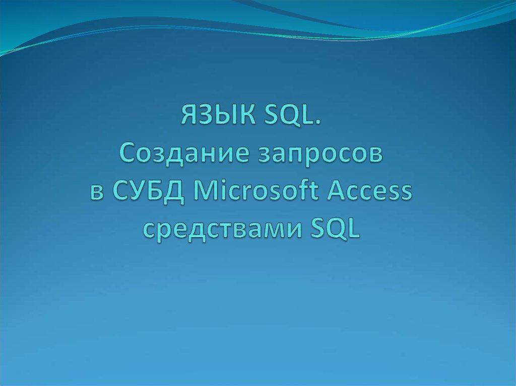 ЯЗЫК SQL. Создание запросов в СУБД Microsoft Access средствами SQL