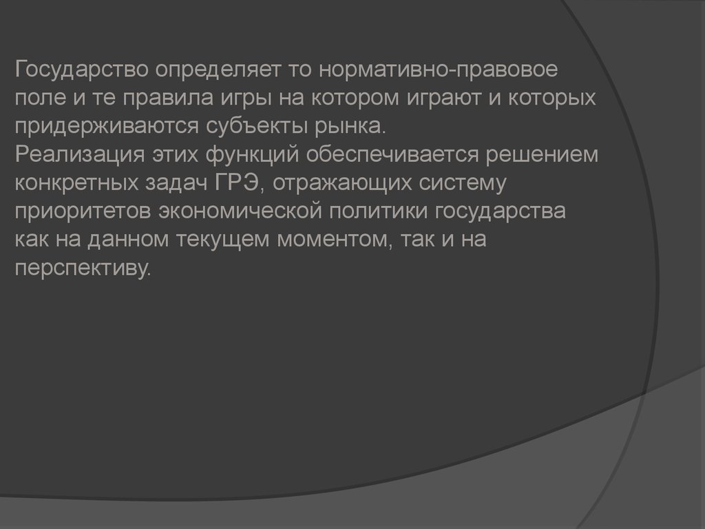 Государство определяет то нормативно-правовое поле и те правила игры на котором играют и которых придерживаются субъекты рынка. Реализаци