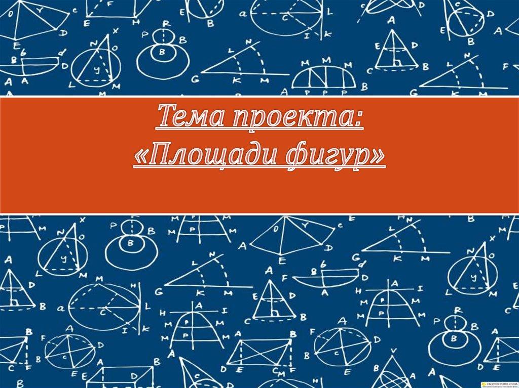 Тема проекта: «Площади фигур»