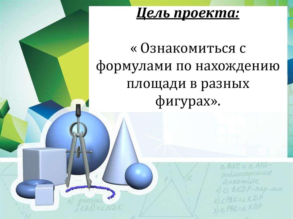 Цель проекта: « Ознакомиться с формулами по нахождению площади в разных фигурах».