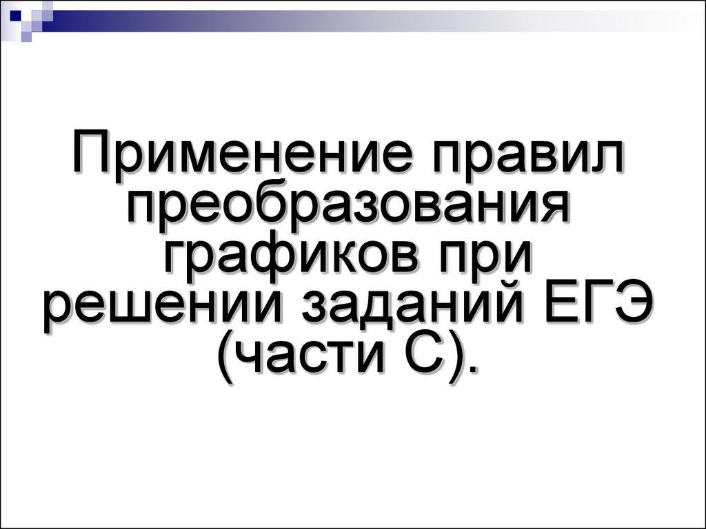 Применение правил преобразования графиков при решении заданий ЕГЭ (части C).