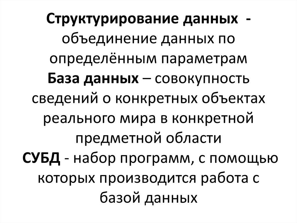 Структурирование данных - объединение данных по определённым параметрам База данных – совокупность сведений о конкретных объектах реаль