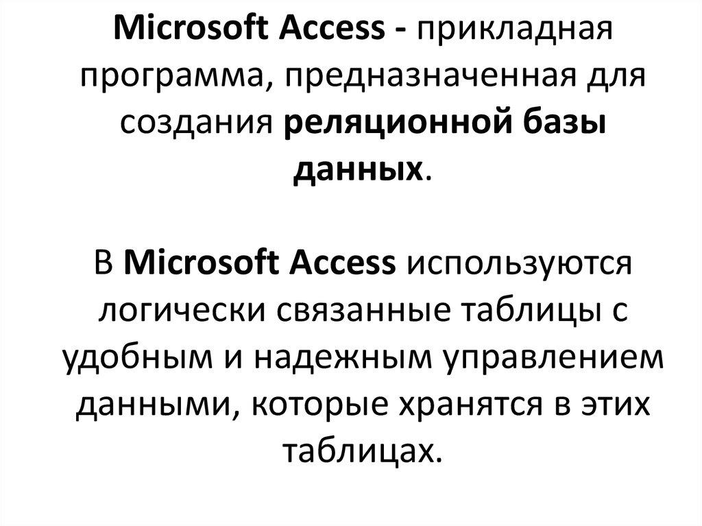 Microsoft Access - прикладная программа, предназначенная для создания реляционной базы данных. В Microsoft Access используются логически связанные табли