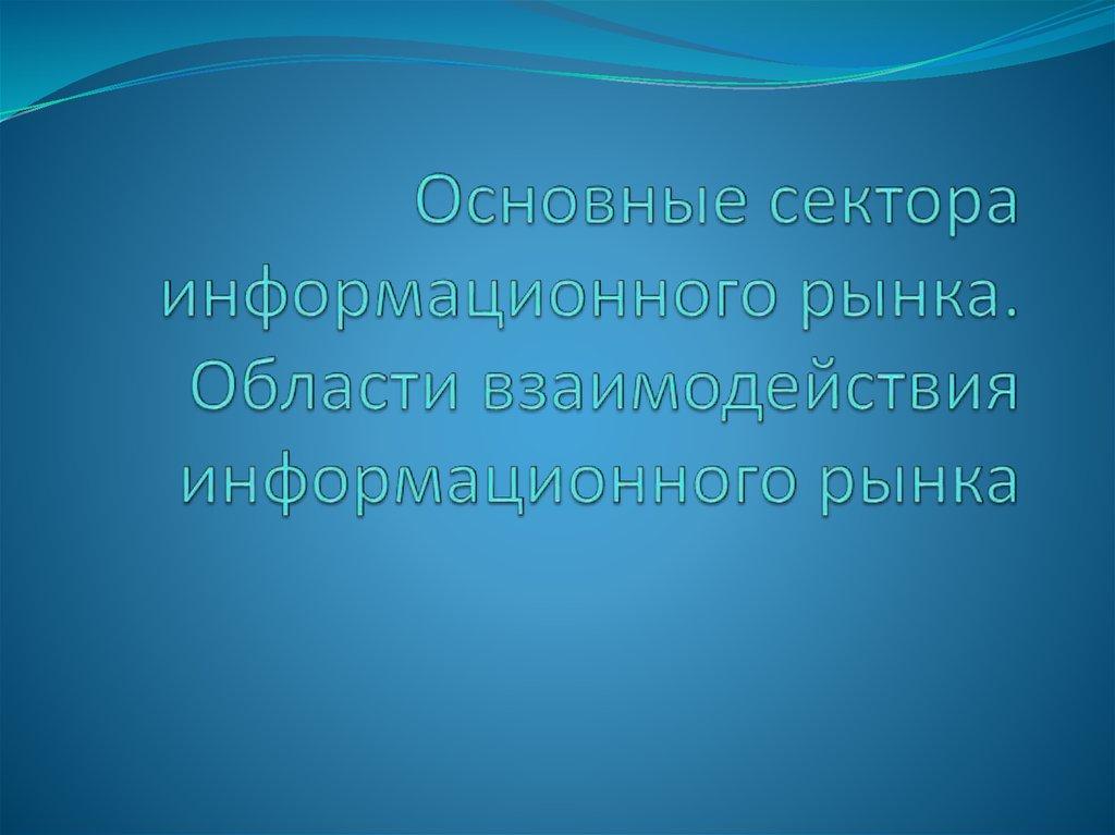 Основные сектора информационного рынка. Области взаимодействия информационного рынка