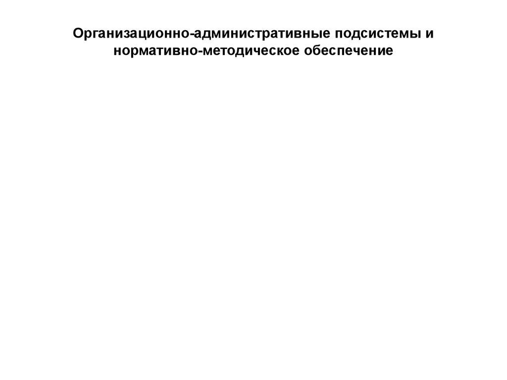 Организационно-административные подсистемы и нормативно-методическое обеспечение