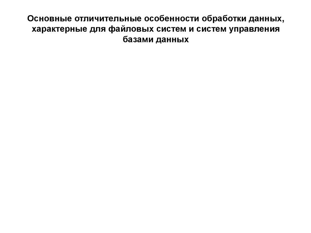 Основные отличительные особенности обработки данных, характерные для файловых систем и систем управления базами данных