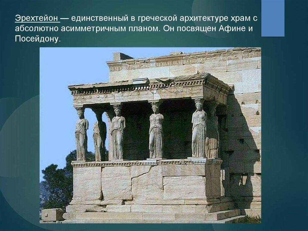 Эрехтейон — единственный в греческой архитектуре храм с абсолютно асимметричным планом. Он посвящен Афине и Посейдону.