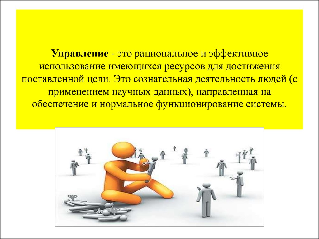 Управление - это рациональное и эффективное использование имеющихся ресурсов для достижения поставленной цели. Это сознательная деятель