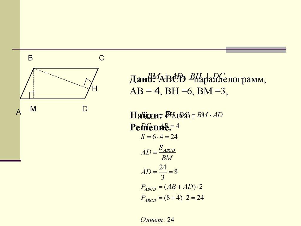 Дано: ABCD –параллелограмм, АВ = 4, ВН =6, ВМ =3, Найти: РABCD . Решение.