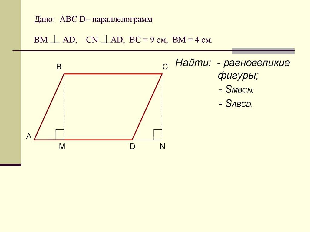 Дано: АВС D– параллелограмм ВМ АD, CN AD, BC = 9 cм, ВМ = 4 см.