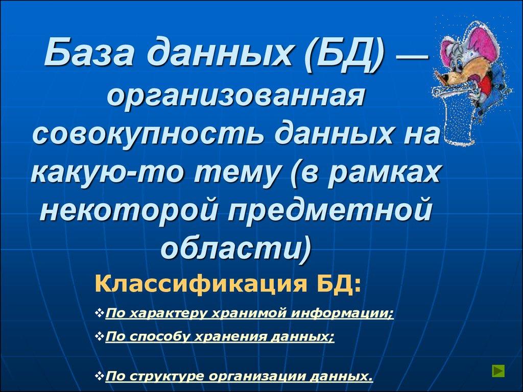База данных (БД) — организованная совокупность данных на какую-то тему (в рамках некоторой предметной области)