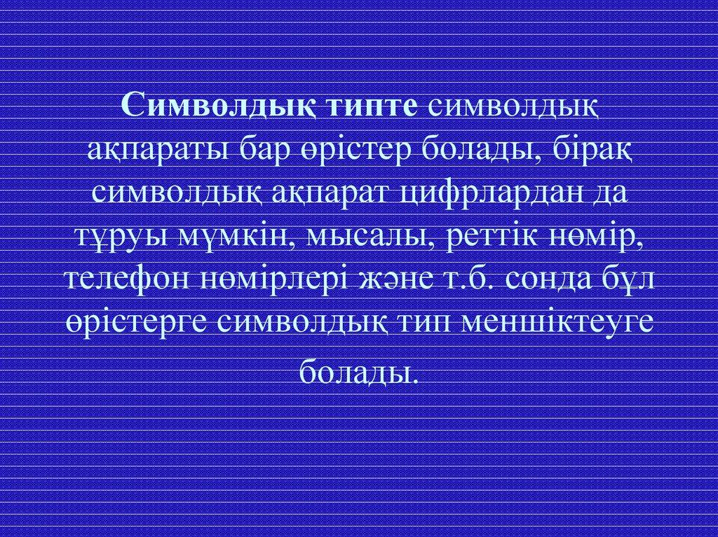 Символдық типте символдық ақпараты бар өрістер болады, бірақ символдық ақпарат цифрлардан да тұруы мүмкін, мысалы, реттік нөмір, телефон н