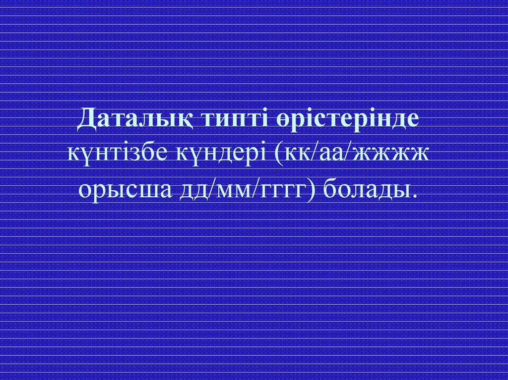 Даталық типті өрістерінде күнтізбе күндері (кк/аа/жжжж орысша дд/мм/гггг) болады.
