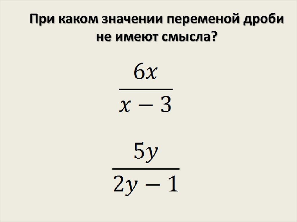 При каком значении переменой дроби не имеют смысла?