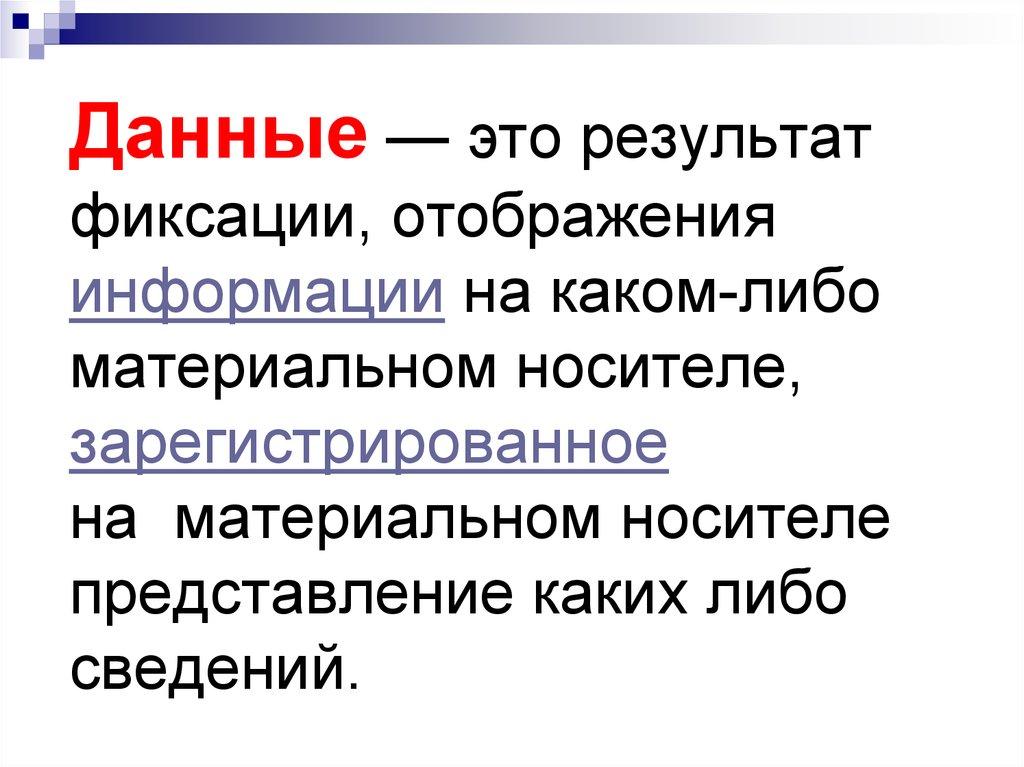 Данные — это результат фиксации, отображения информации на каком-либо материальном носителе, зарегистрированное на материальном