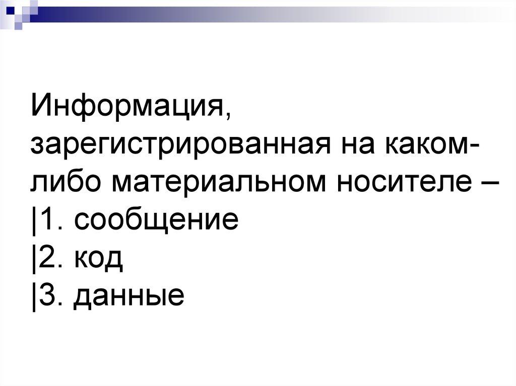 Информация, зарегистрированная на каком-либо материальном носителе – |1. сообщение |2. код |3. данные