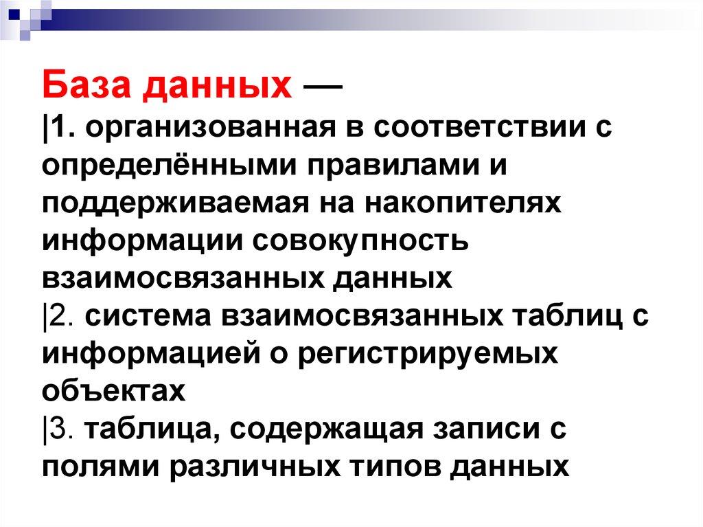База данных — |1. организованная в соответствии с определёнными правилами и поддерживаемая на накопителях информации