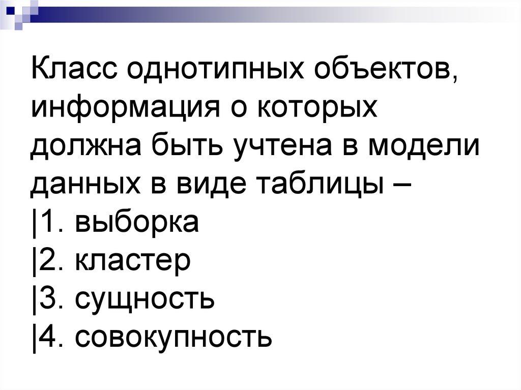 Класс однотипных объектов, информация о которых должна быть учтена в модели данных в виде таблицы – |1. выборка |2. кластер |3.