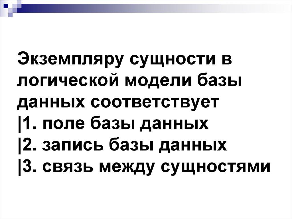 Экземпляру сущности в логической модели базы данных соответствует |1. поле базы данных |2. запись базы данных |3. связь между