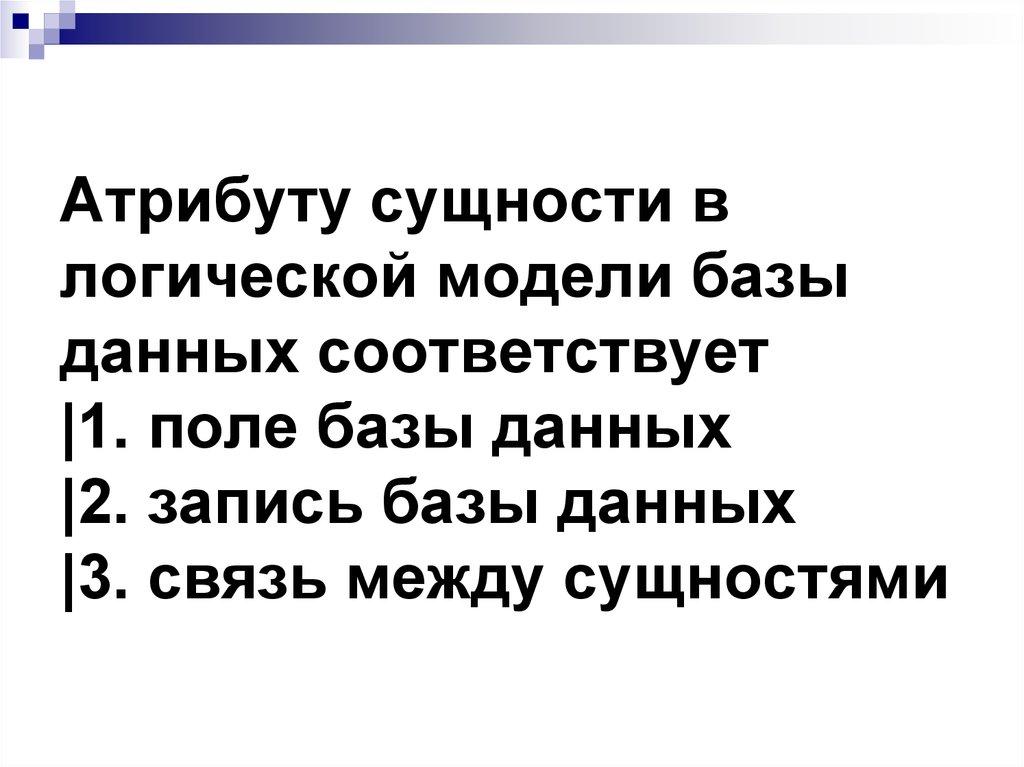 Атрибуту сущности в логической модели базы данных соответствует |1. поле базы данных |2. запись базы данных |3. связь между