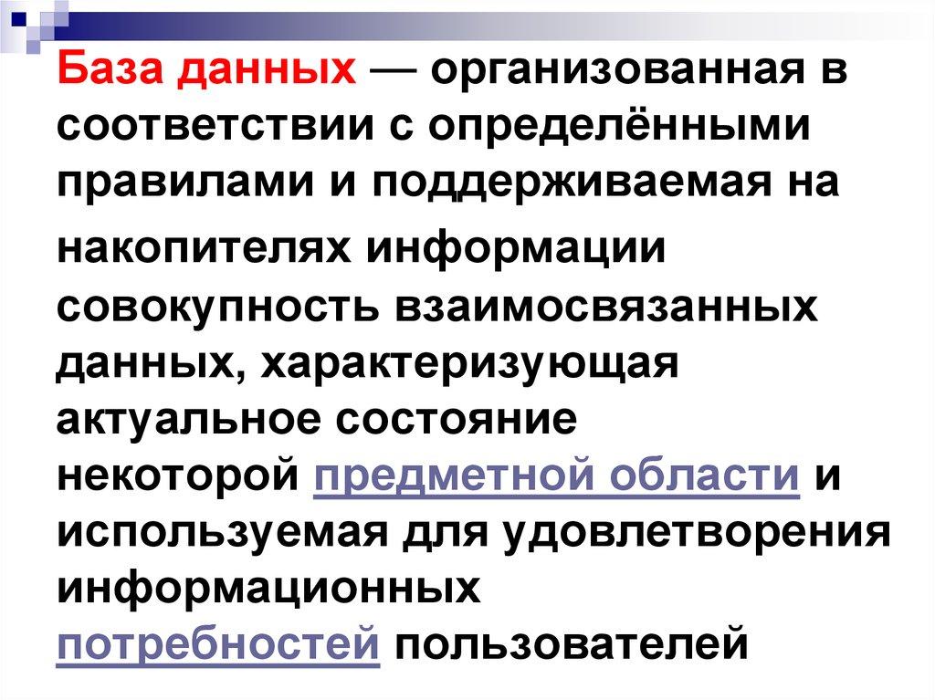 База данных — организованная в соответствии с определёнными правилами и поддерживаемая на накопителях информации совокупность