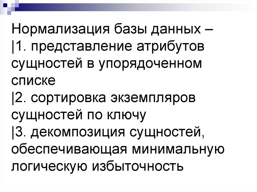Нормализация базы данных – |1. представление атрибутов сущностей в упорядоченном списке |2. сортировка экземпляров сущностей по