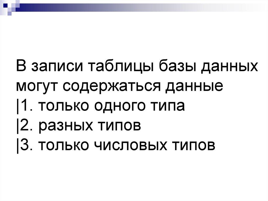 В записи таблицы базы данных могут содержаться данные |1. только одного типа |2. разных типов |3. только числовых типов