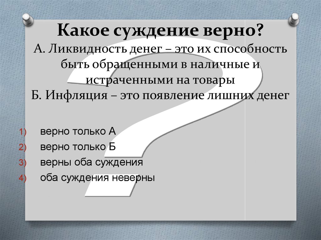 Какое суждение верно? А. Ликвидность денег – это их способность быть обращенными в наличные и истраченными на товары Б. Инфляция – это появ