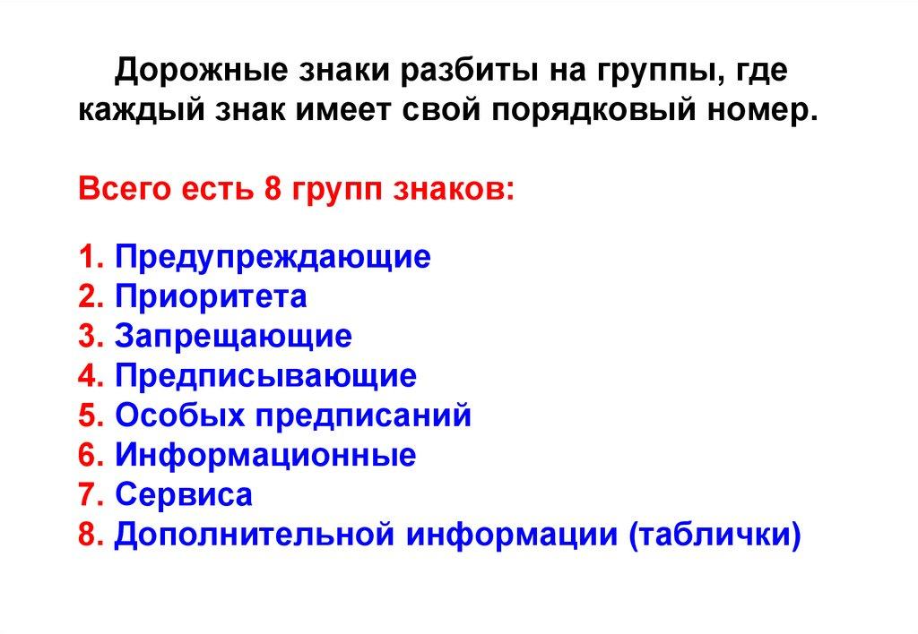 Дорожные знаки разбиты на группы, где каждый знак имеет свой порядковый номер. Всего есть 8 групп знаков: 1. Предупреждающие 2.
