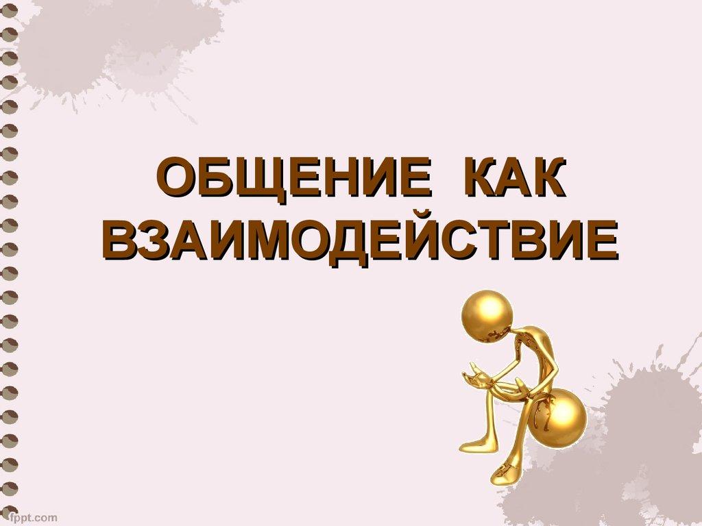 ОБЩЕНИЕ КАК ВЗАИМОДЕЙСТВИЕ