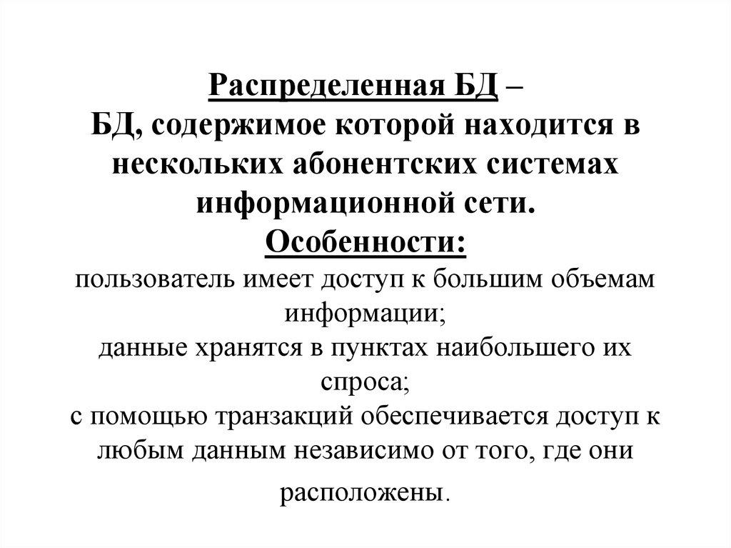 Распределенная БД – БД, содержимое которой находится в нескольких абонентских системах информационной сети. Особенности: