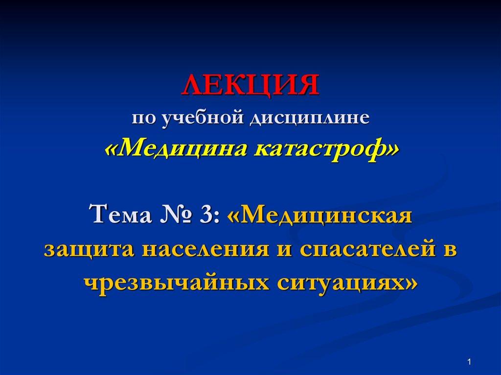 ЛЕКЦИЯ по учебной дисциплине «Медицина катастроф» Тема № 3: «Медицинская защита населения и спасателей в чрезвычайных ситуациях»
