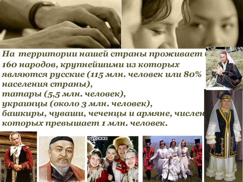 На территории нашей страны проживает более 160 народов, крупнейшими из которых являются русские (115 млн. человек или 80% населения страны), тат
