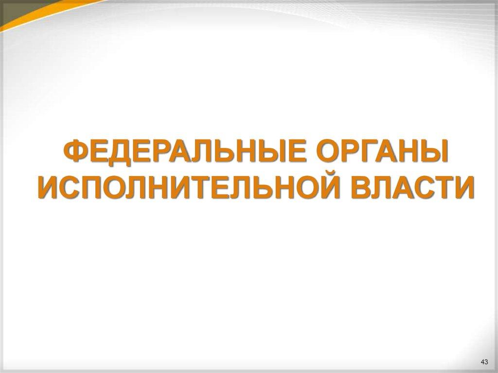ФЕДЕРАЛЬНЫЕ ОРГАНЫ ИСПОЛНИТЕЛЬНОЙ ВЛАСТИ
