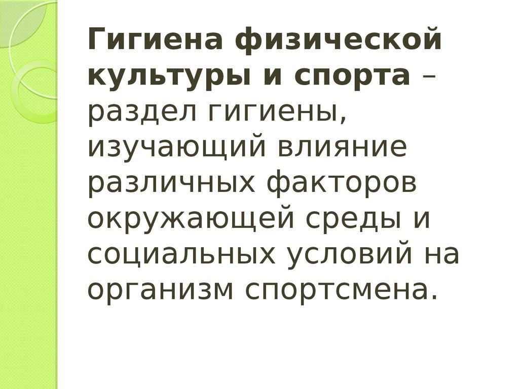 Гигиена физической культуры и спорта – раздел гигиены, изучающий влияние различных факторов окружающей среды и социальных условий на орг
