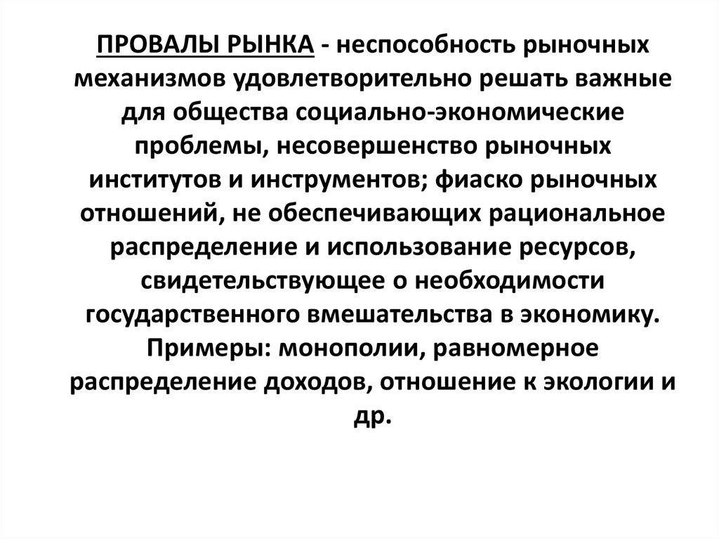 ПРОВАЛЫ РЫНКА - неспособность рыночных механизмов удовлетворительно решать важные для общества социально-экономические проблемы, несове