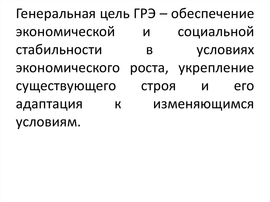 Генеральная цель ГРЭ – обеспечение экономической и социальной стабильности в условиях экономического роста, укрепление существующего ст