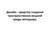 Дизайн - средство создания пространственно-вещной среды интерьера